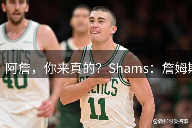 阿詹，你来真的？Shams：詹姆斯曾计划加盟勇士，但最终去了76人